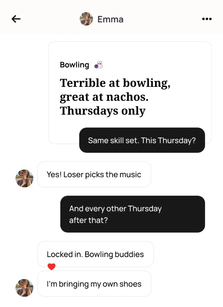 An Alyke chat with Emma that opens on her Bowling card, Terrible at bowling, great at nachos. Thursdays only, then: Same skill set. This Thursday? Yes! Loser picks the music. And every other Thursday after that? Locked in. Bowling buddies. I'm bringing my own shoes